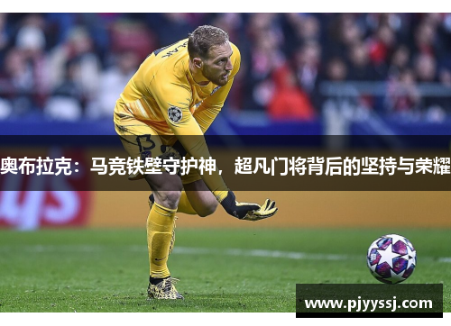 奥布拉克：马竞铁壁守护神，超凡门将背后的坚持与荣耀