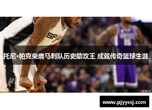 托尼·帕克荣膺马刺队历史助攻王 成就传奇篮球生涯