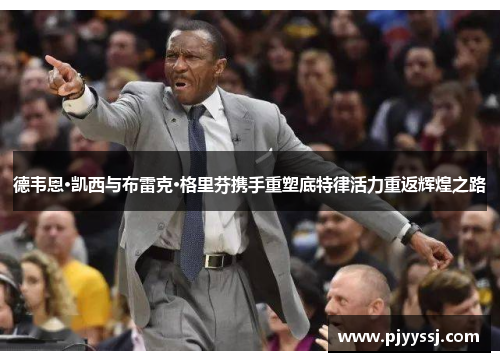 德韦恩·凯西与布雷克·格里芬携手重塑底特律活力重返辉煌之路