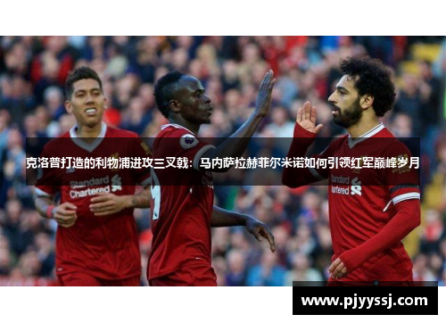 克洛普打造的利物浦进攻三叉戟：马内萨拉赫菲尔米诺如何引领红军巅峰岁月