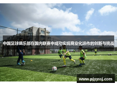 中国足球俱乐部在国内联赛中成功实现商业化运作的创新与挑战