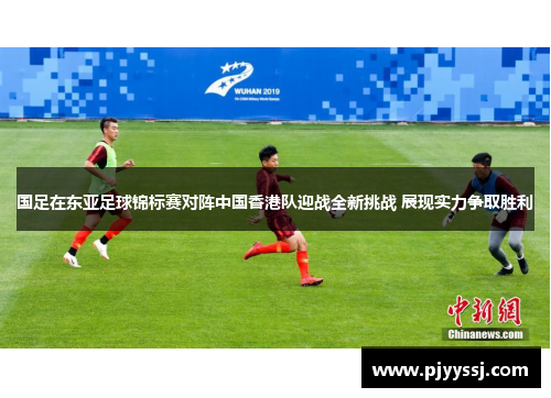 国足在东亚足球锦标赛对阵中国香港队迎战全新挑战 展现实力争取胜利