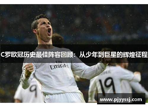 C罗欧冠历史最佳阵容回顾：从少年到巨星的辉煌征程