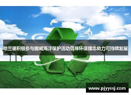 哈兰德积极参与挪威海洋保护活动倡导环保理念助力可持续发展