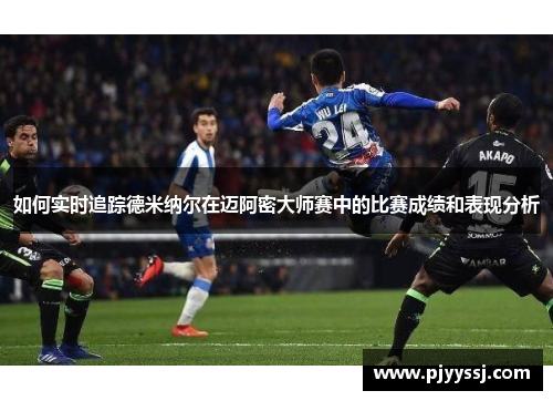 如何实时追踪德米纳尔在迈阿密大师赛中的比赛成绩和表现分析