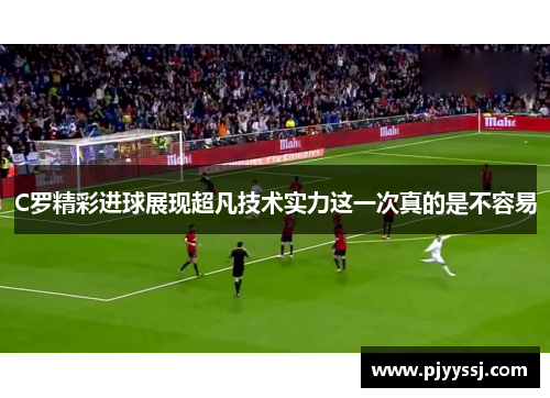 C罗精彩进球展现超凡技术实力这一次真的是不容易