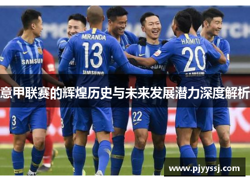 意甲联赛的辉煌历史与未来发展潜力深度解析
