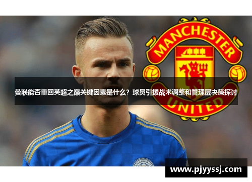 曼联能否重回英超之巅关键因素是什么？球员引援战术调整和管理层决策探讨