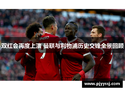 双红会再度上演 曼联与利物浦历史交锋全景回顾