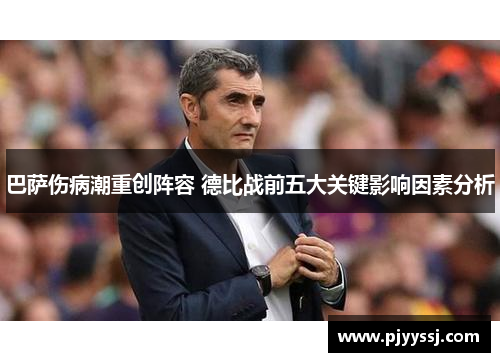巴萨伤病潮重创阵容 德比战前五大关键影响因素分析