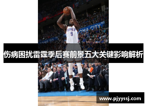 伤病困扰雷霆季后赛前景五大关键影响解析
