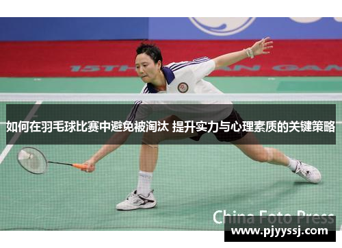 如何在羽毛球比赛中避免被淘汰 提升实力与心理素质的关键策略