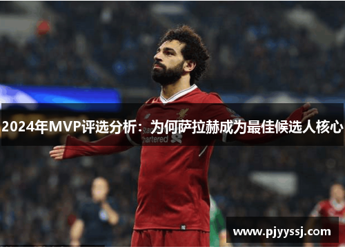 2024年MVP评选分析：为何萨拉赫成为最佳候选人核心