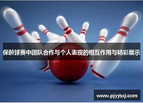 保龄球赛中团队合作与个人表现的相互作用与精彩展示