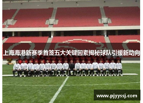 上海海港新赛季首签五大关键因素揭秘球队引援新动向