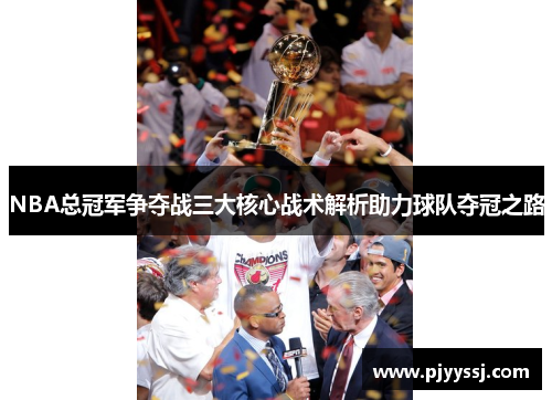 NBA总冠军争夺战三大核心战术解析助力球队夺冠之路