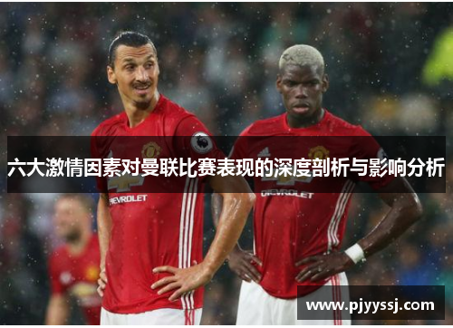 六大激情因素对曼联比赛表现的深度剖析与影响分析
