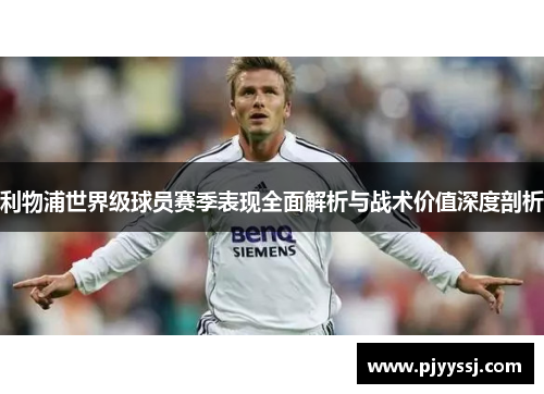 利物浦世界级球员赛季表现全面解析与战术价值深度剖析