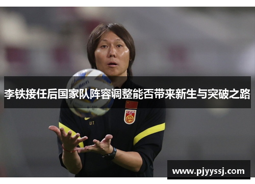 李铁接任后国家队阵容调整能否带来新生与突破之路
