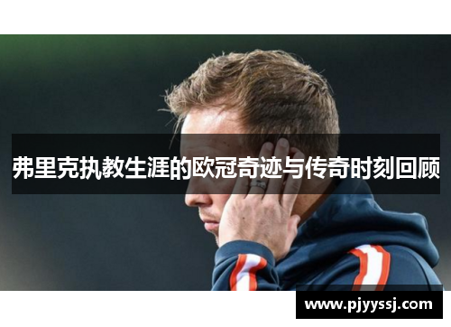 弗里克执教生涯的欧冠奇迹与传奇时刻回顾
