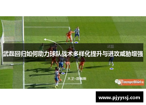武磊回归如何助力球队战术多样化提升与进攻威胁增强