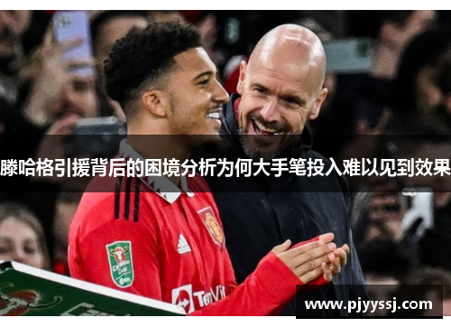 滕哈格引援背后的困境分析为何大手笔投入难以见到效果