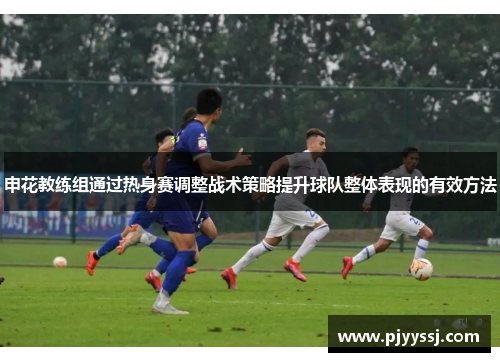 申花教练组通过热身赛调整战术策略提升球队整体表现的有效方法