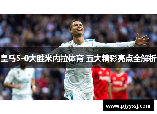 皇马5-0大胜米内拉体育 五大精彩亮点全解析