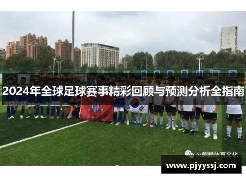 2024年全球足球赛事精彩回顾与预测分析全指南